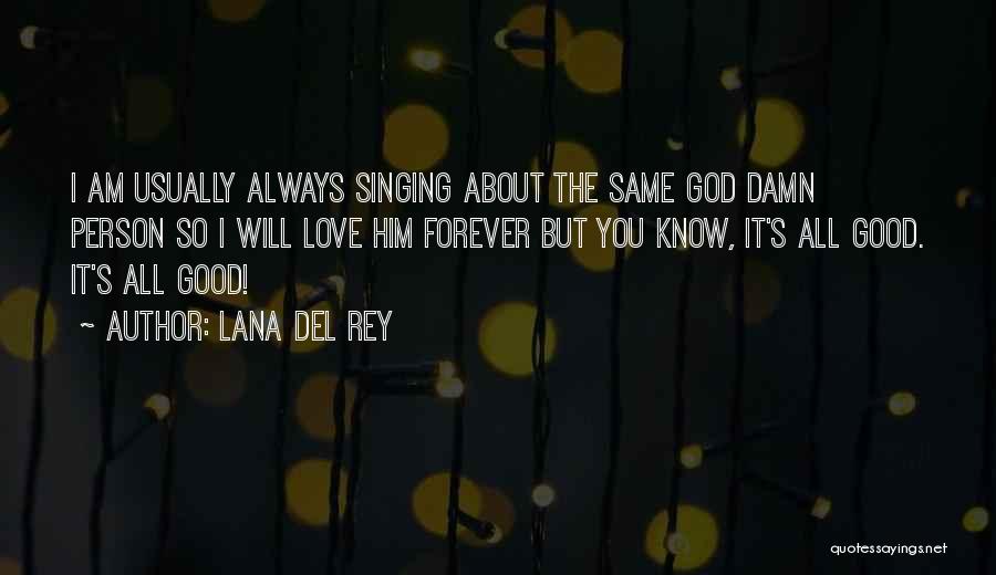 Lana Del Rey Quotes: I Am Usually Always Singing About The Same God Damn Person So I Will Love Him Forever But You Know,