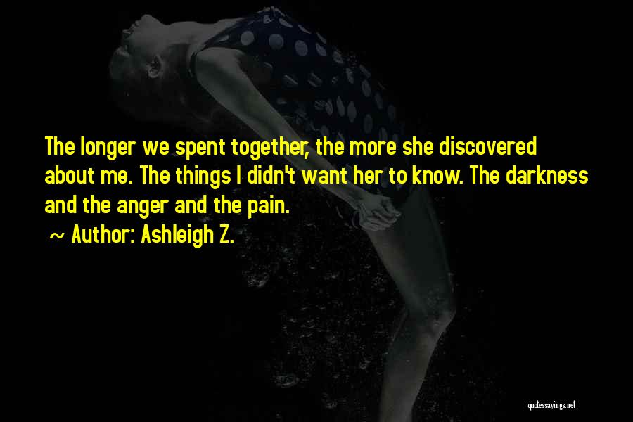 Ashleigh Z. Quotes: The Longer We Spent Together, The More She Discovered About Me. The Things I Didn't Want Her To Know. The