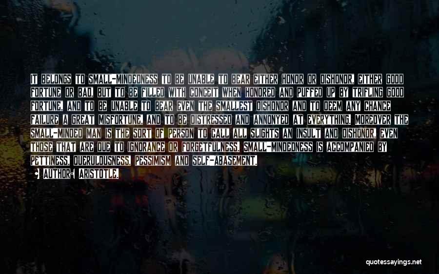 Aristotle. Quotes: It Belongs To Small-mindedness To Be Unable To Bear Either Honor Or Dishonor, Either Good Fortune Or Bad, But To
