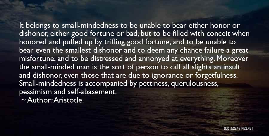 Aristotle. Quotes: It Belongs To Small-mindedness To Be Unable To Bear Either Honor Or Dishonor, Either Good Fortune Or Bad, But To