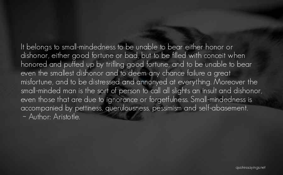 Aristotle. Quotes: It Belongs To Small-mindedness To Be Unable To Bear Either Honor Or Dishonor, Either Good Fortune Or Bad, But To