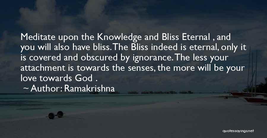 Ramakrishna Quotes: Meditate Upon The Knowledge And Bliss Eternal , And You Will Also Have Bliss. The Bliss Indeed Is Eternal, Only