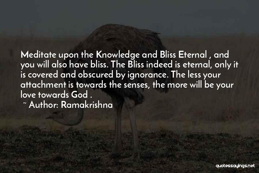 Ramakrishna Quotes: Meditate Upon The Knowledge And Bliss Eternal , And You Will Also Have Bliss. The Bliss Indeed Is Eternal, Only