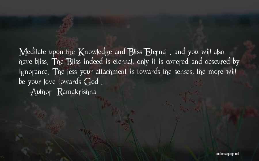 Ramakrishna Quotes: Meditate Upon The Knowledge And Bliss Eternal , And You Will Also Have Bliss. The Bliss Indeed Is Eternal, Only