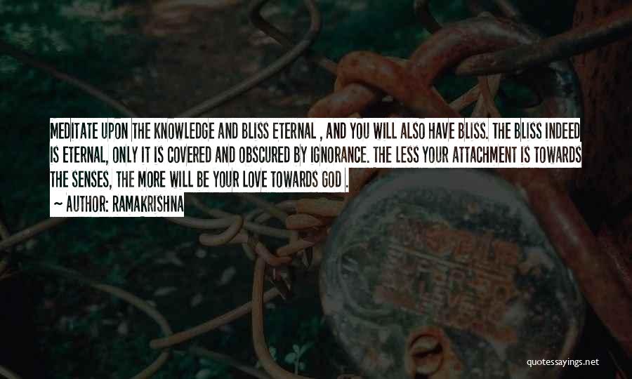 Ramakrishna Quotes: Meditate Upon The Knowledge And Bliss Eternal , And You Will Also Have Bliss. The Bliss Indeed Is Eternal, Only