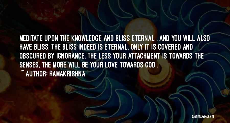 Ramakrishna Quotes: Meditate Upon The Knowledge And Bliss Eternal , And You Will Also Have Bliss. The Bliss Indeed Is Eternal, Only