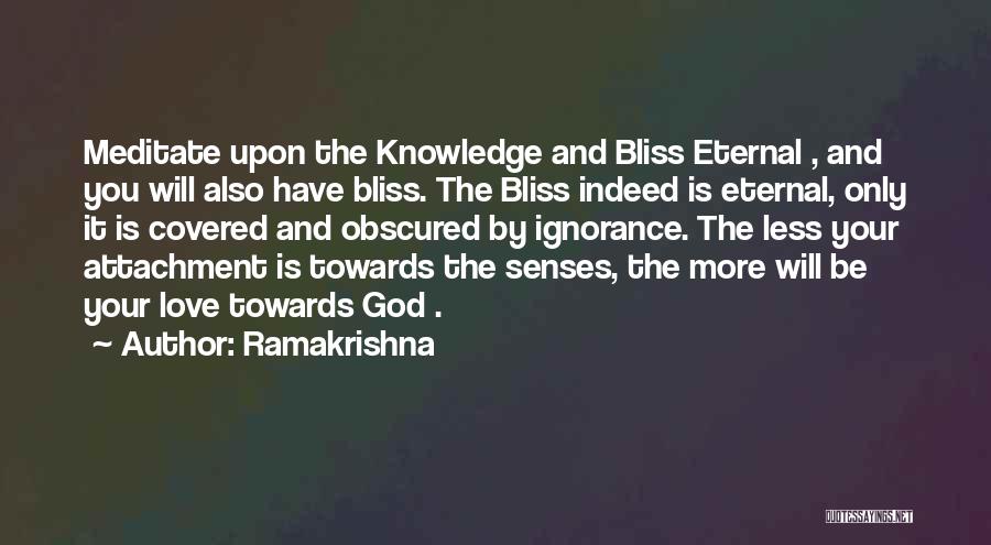 Ramakrishna Quotes: Meditate Upon The Knowledge And Bliss Eternal , And You Will Also Have Bliss. The Bliss Indeed Is Eternal, Only