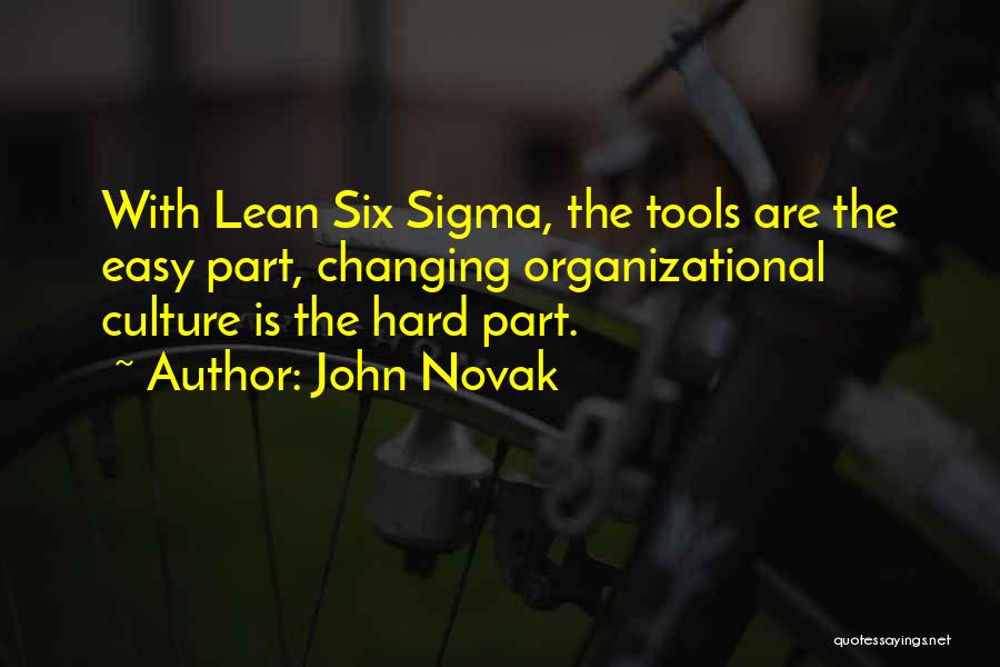 John Novak Quotes: With Lean Six Sigma, The Tools Are The Easy Part, Changing Organizational Culture Is The Hard Part.