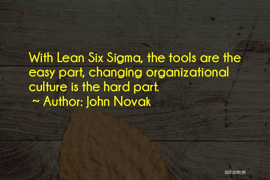 John Novak Quotes: With Lean Six Sigma, The Tools Are The Easy Part, Changing Organizational Culture Is The Hard Part.
