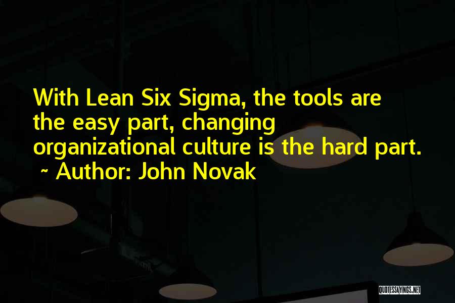 John Novak Quotes: With Lean Six Sigma, The Tools Are The Easy Part, Changing Organizational Culture Is The Hard Part.