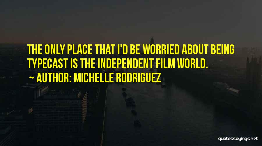 Michelle Rodriguez Quotes: The Only Place That I'd Be Worried About Being Typecast Is The Independent Film World.