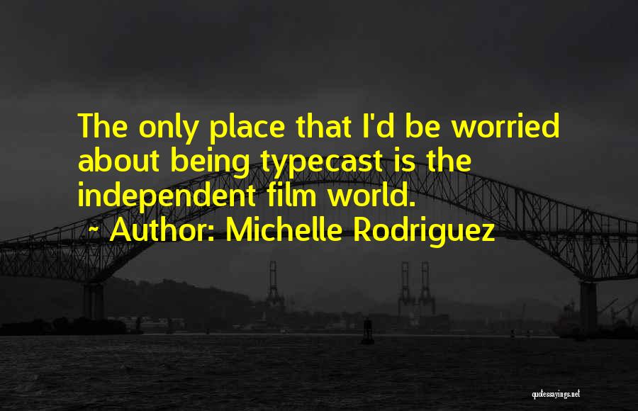 Michelle Rodriguez Quotes: The Only Place That I'd Be Worried About Being Typecast Is The Independent Film World.