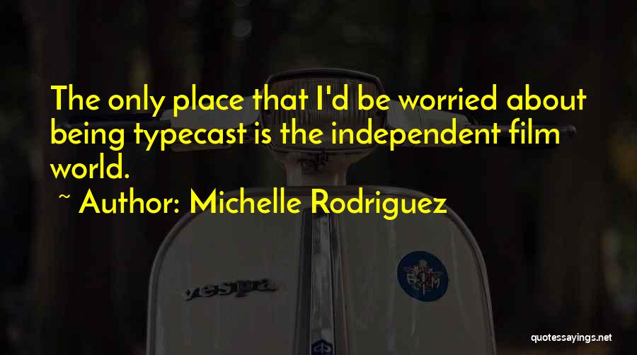 Michelle Rodriguez Quotes: The Only Place That I'd Be Worried About Being Typecast Is The Independent Film World.