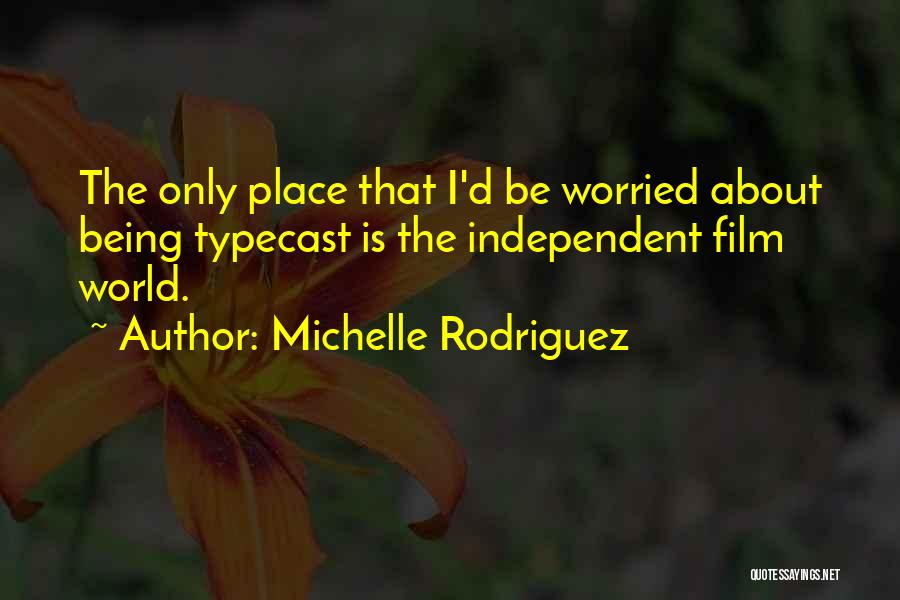 Michelle Rodriguez Quotes: The Only Place That I'd Be Worried About Being Typecast Is The Independent Film World.