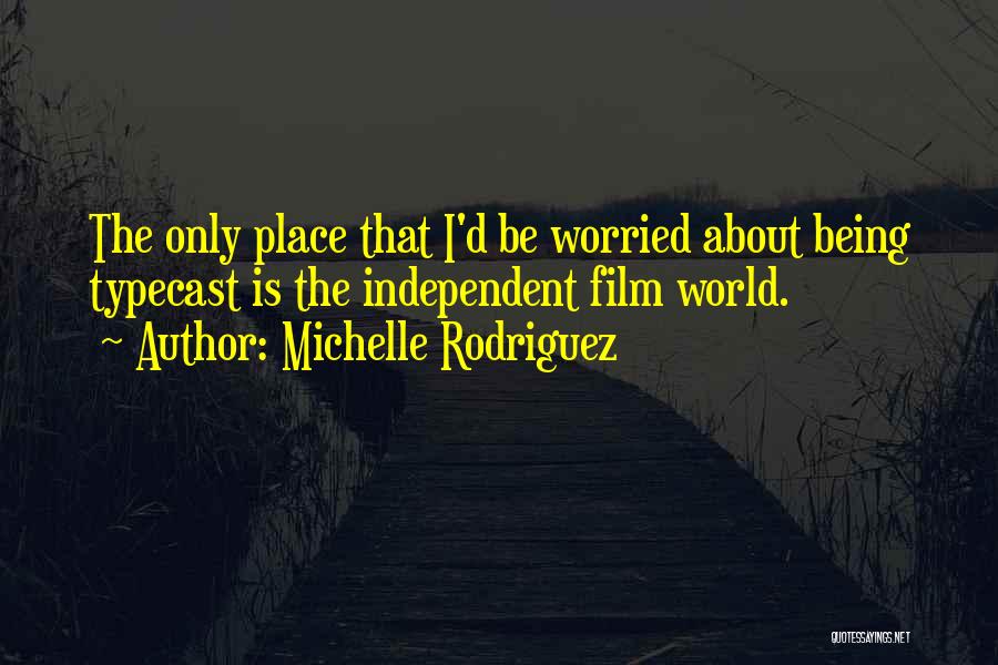 Michelle Rodriguez Quotes: The Only Place That I'd Be Worried About Being Typecast Is The Independent Film World.