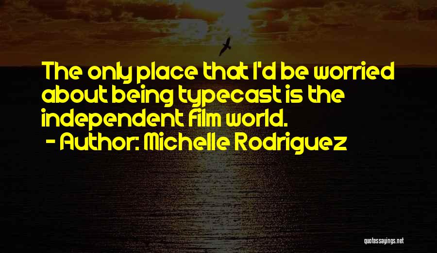 Michelle Rodriguez Quotes: The Only Place That I'd Be Worried About Being Typecast Is The Independent Film World.