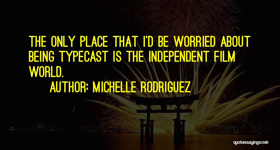 Michelle Rodriguez Quotes: The Only Place That I'd Be Worried About Being Typecast Is The Independent Film World.