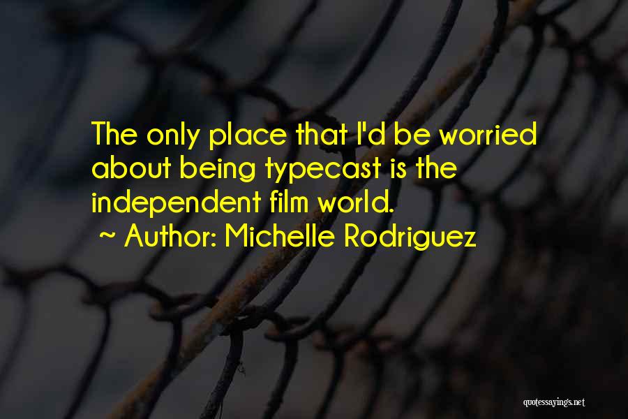 Michelle Rodriguez Quotes: The Only Place That I'd Be Worried About Being Typecast Is The Independent Film World.