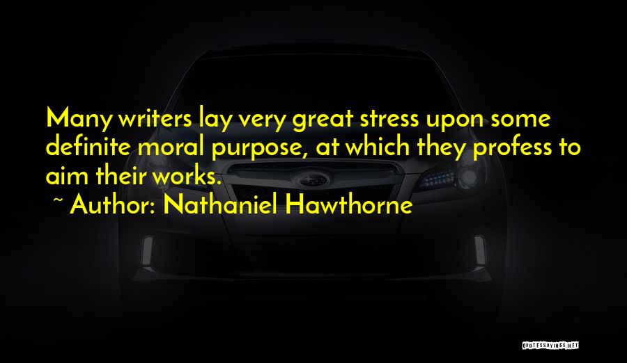 Nathaniel Hawthorne Quotes: Many Writers Lay Very Great Stress Upon Some Definite Moral Purpose, At Which They Profess To Aim Their Works.