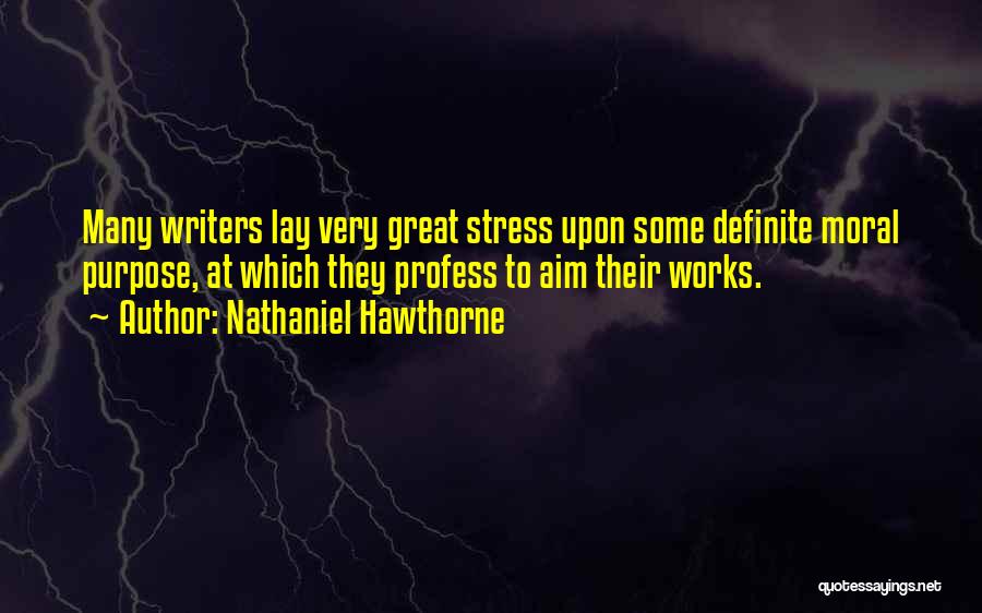 Nathaniel Hawthorne Quotes: Many Writers Lay Very Great Stress Upon Some Definite Moral Purpose, At Which They Profess To Aim Their Works.