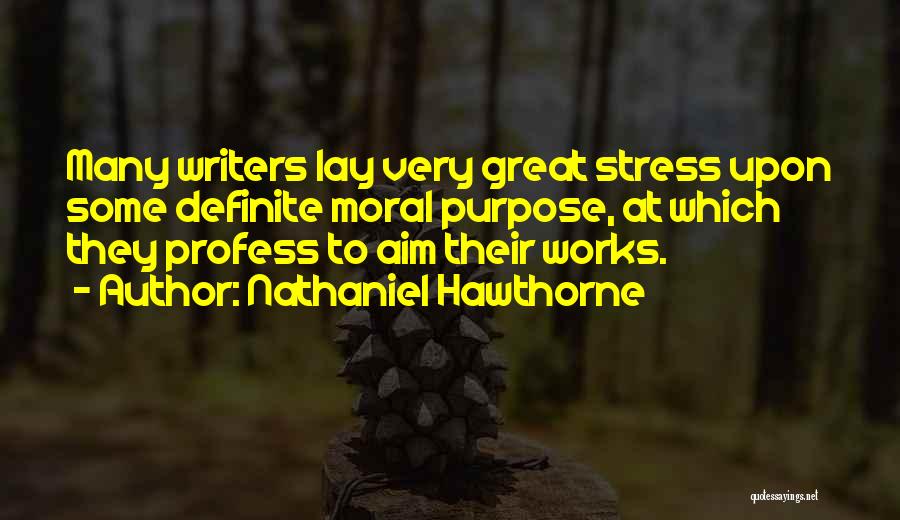 Nathaniel Hawthorne Quotes: Many Writers Lay Very Great Stress Upon Some Definite Moral Purpose, At Which They Profess To Aim Their Works.
