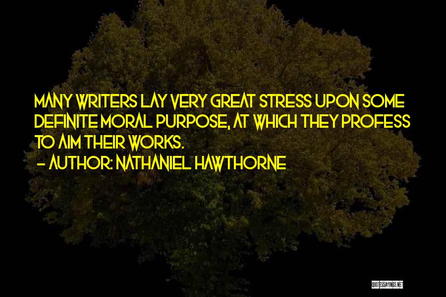 Nathaniel Hawthorne Quotes: Many Writers Lay Very Great Stress Upon Some Definite Moral Purpose, At Which They Profess To Aim Their Works.
