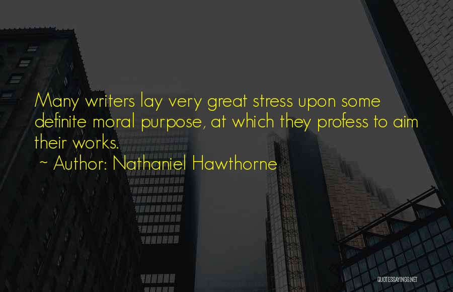 Nathaniel Hawthorne Quotes: Many Writers Lay Very Great Stress Upon Some Definite Moral Purpose, At Which They Profess To Aim Their Works.