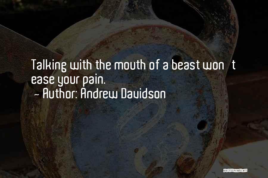 Andrew Davidson Quotes: Talking With The Mouth Of A Beast Won't Ease Your Pain.