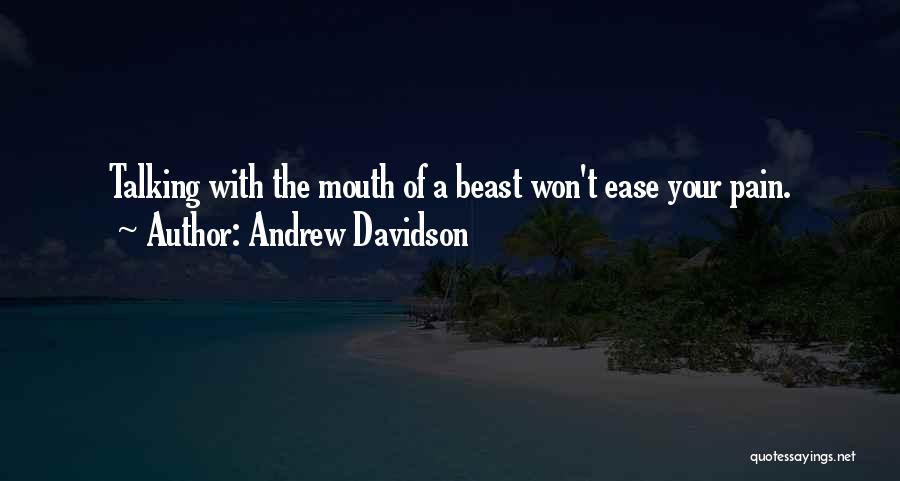 Andrew Davidson Quotes: Talking With The Mouth Of A Beast Won't Ease Your Pain.