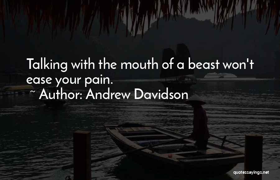 Andrew Davidson Quotes: Talking With The Mouth Of A Beast Won't Ease Your Pain.