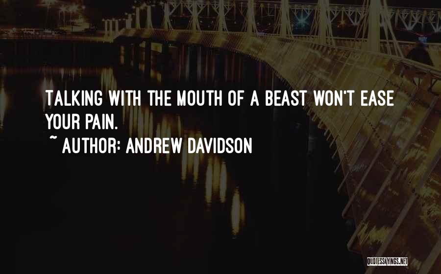 Andrew Davidson Quotes: Talking With The Mouth Of A Beast Won't Ease Your Pain.