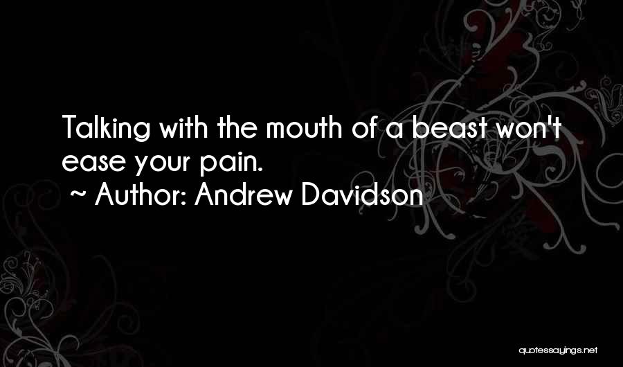Andrew Davidson Quotes: Talking With The Mouth Of A Beast Won't Ease Your Pain.
