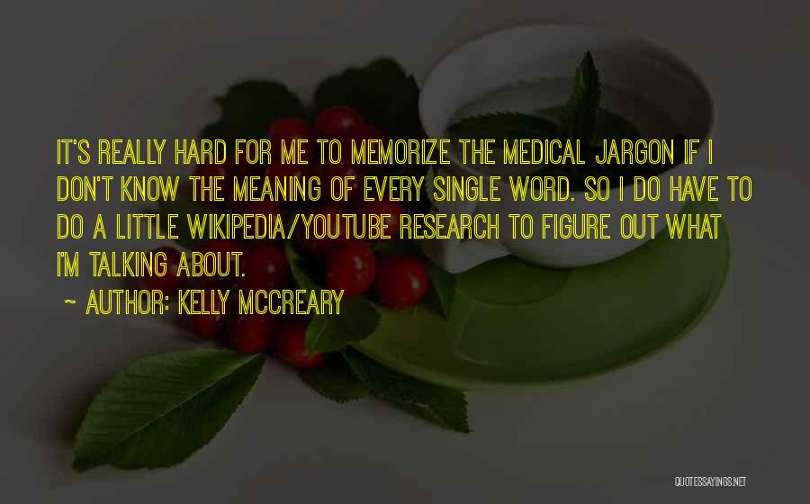 Kelly McCreary Quotes: It's Really Hard For Me To Memorize The Medical Jargon If I Don't Know The Meaning Of Every Single Word.