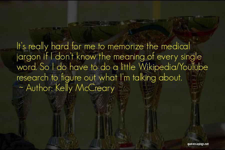 Kelly McCreary Quotes: It's Really Hard For Me To Memorize The Medical Jargon If I Don't Know The Meaning Of Every Single Word.