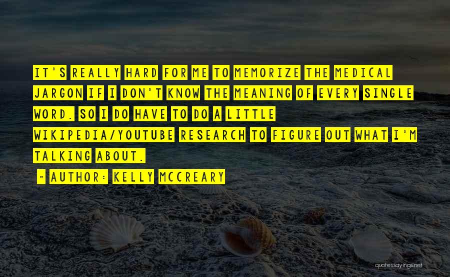 Kelly McCreary Quotes: It's Really Hard For Me To Memorize The Medical Jargon If I Don't Know The Meaning Of Every Single Word.