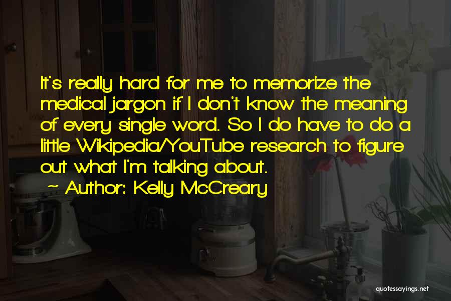 Kelly McCreary Quotes: It's Really Hard For Me To Memorize The Medical Jargon If I Don't Know The Meaning Of Every Single Word.