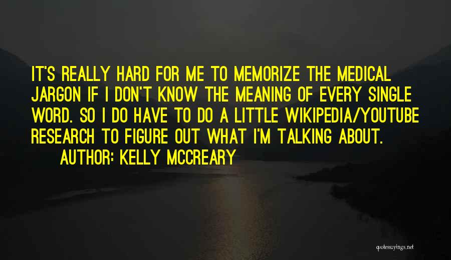 Kelly McCreary Quotes: It's Really Hard For Me To Memorize The Medical Jargon If I Don't Know The Meaning Of Every Single Word.