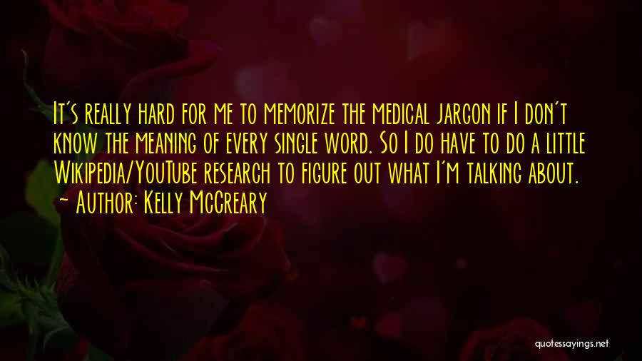 Kelly McCreary Quotes: It's Really Hard For Me To Memorize The Medical Jargon If I Don't Know The Meaning Of Every Single Word.