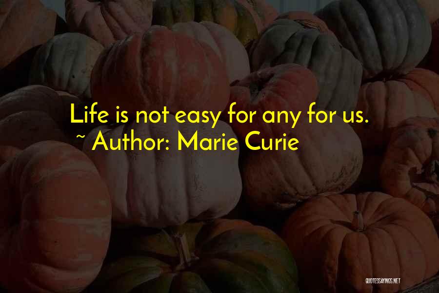 Marie Curie Quotes: Life Is Not Easy For Any For Us.