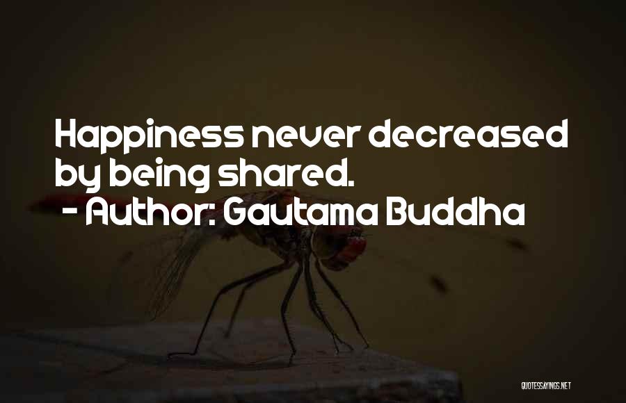 Gautama Buddha Quotes: Happiness Never Decreased By Being Shared.