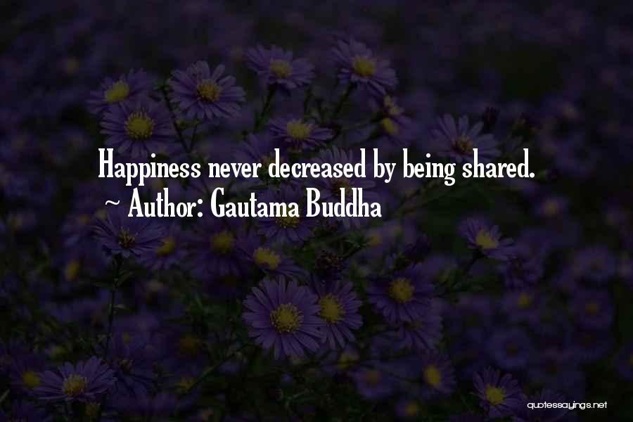 Gautama Buddha Quotes: Happiness Never Decreased By Being Shared.