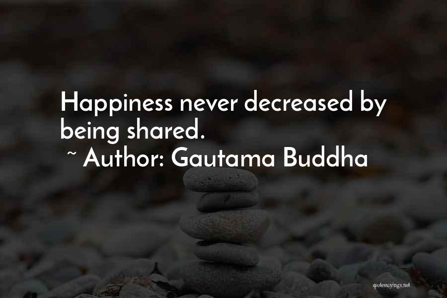 Gautama Buddha Quotes: Happiness Never Decreased By Being Shared.