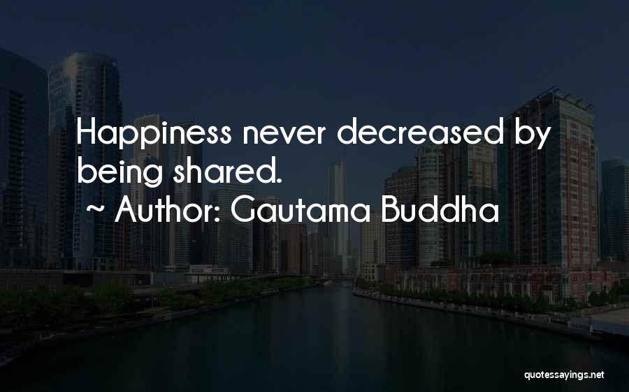Gautama Buddha Quotes: Happiness Never Decreased By Being Shared.