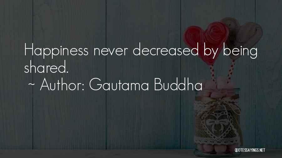 Gautama Buddha Quotes: Happiness Never Decreased By Being Shared.