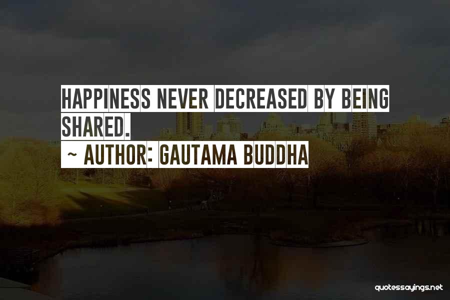 Gautama Buddha Quotes: Happiness Never Decreased By Being Shared.