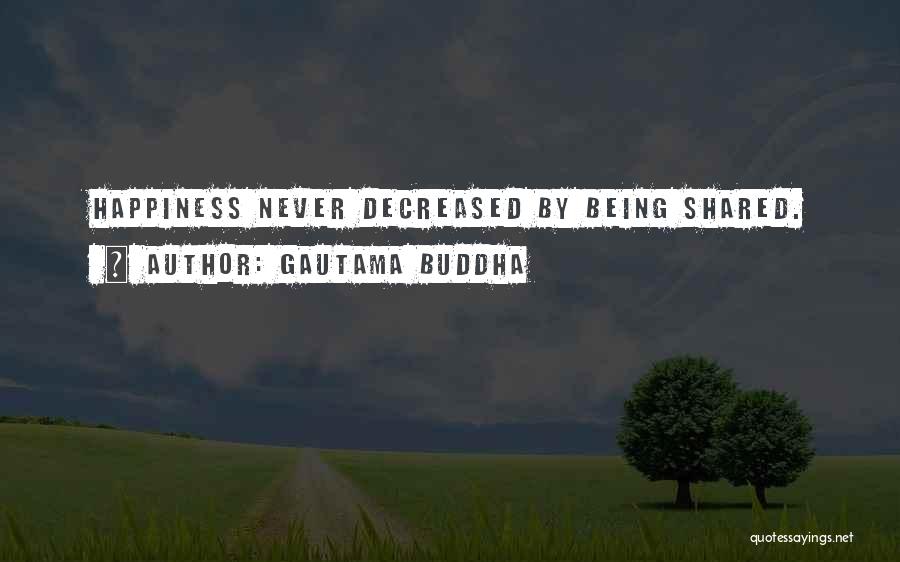Gautama Buddha Quotes: Happiness Never Decreased By Being Shared.