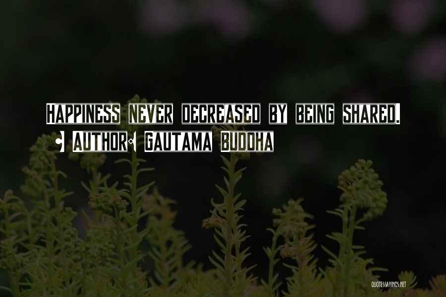 Gautama Buddha Quotes: Happiness Never Decreased By Being Shared.