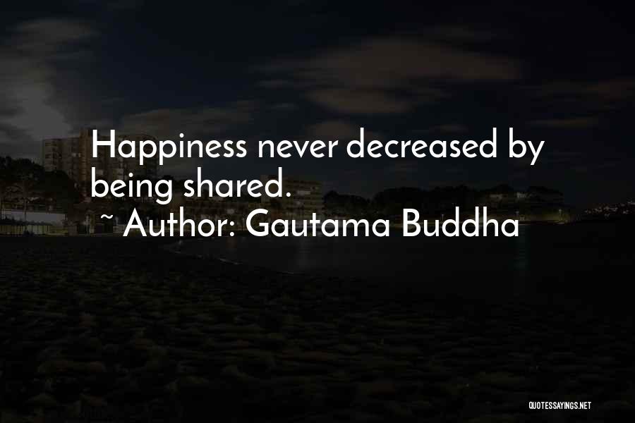 Gautama Buddha Quotes: Happiness Never Decreased By Being Shared.