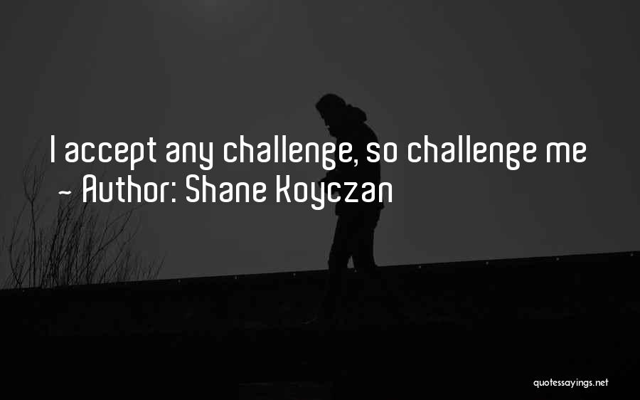 Shane Koyczan Quotes: I Accept Any Challenge, So Challenge Me