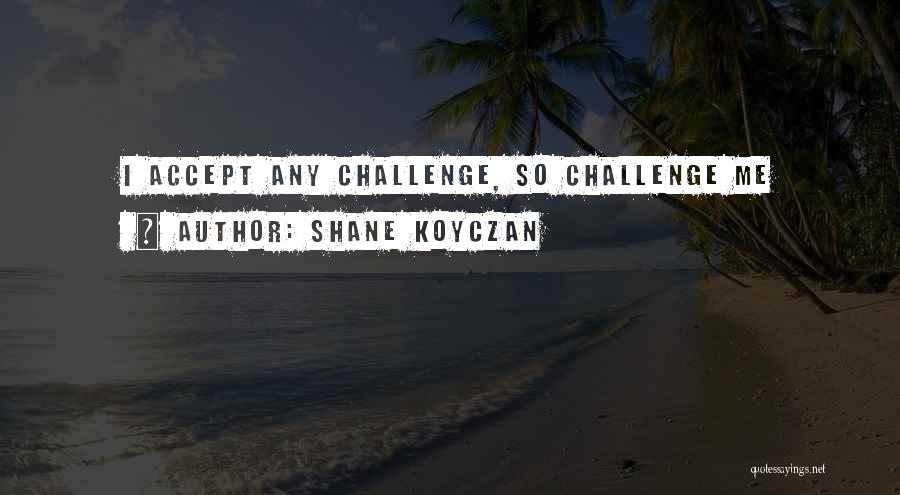 Shane Koyczan Quotes: I Accept Any Challenge, So Challenge Me